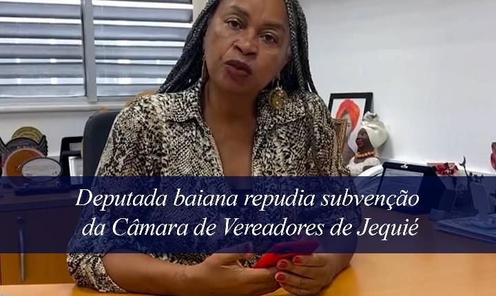 DEPUTADA PROTESTA CONTRA DIVISÃO NA SUBVENÇÃO DA CÂMARA DE JEQUIÉ