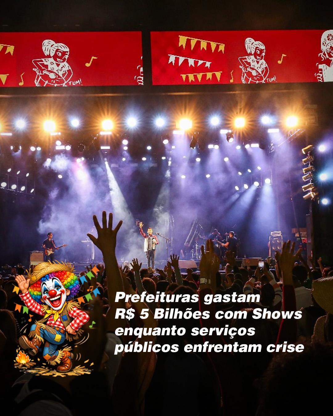 PREFEITURAS GASTAM R$ 5 BILHÕES COM SHOWS ENQUANTO SERVIÇOS  PÚBLICOS ENFRENTAM CRISE