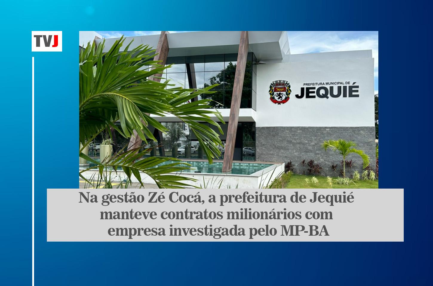 NA GESTÃO ZÉ COCÁ, A PREFEITURA DE JEQUIÉ MANTEVE CONTRATOS MILIONÁRIOS COM EMPRESA INVESTIGADA PELO MP-BA