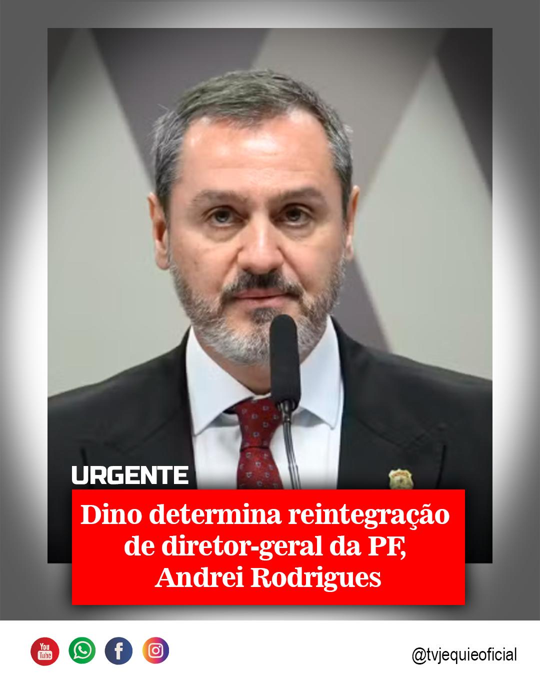 DINO DETERMINA REINTEGRAÇÃO  DE DIRETOR-GERAL DA PF,  ANDREI RODRIGUES.