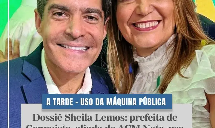 Dossiê Sheila Lemos: prefeita de  Conquista, aliada de ACM Neto, usa  máquina pública para eleger marido.