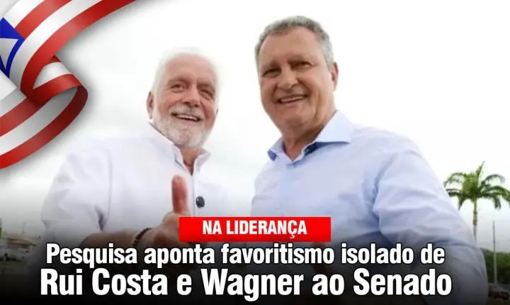  Pesquisa aponta favoritismo isolado de Rui Costa e Wagner ao Senado